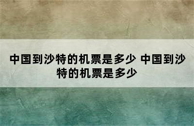 中国到沙特的机票是多少 中国到沙特的机票是多少